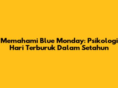 Memahami Blue Monday: Psikologi Hari Terburuk Dalam Setahun