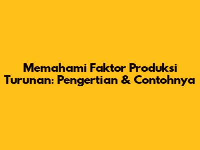 Memahami Faktor Produksi Turunan: Pengertian & Contohnya