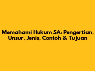 Memahami Hukum SA: Pengertian, Unsur, Jenis, Contoh & Tujuan