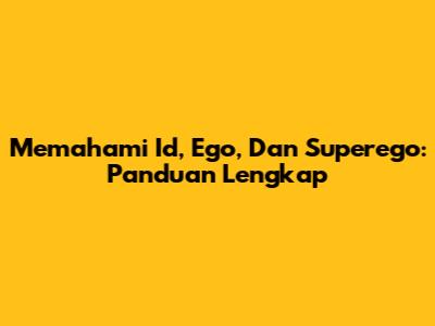 Memahami Id, Ego, Dan Superego: Panduan Lengkap