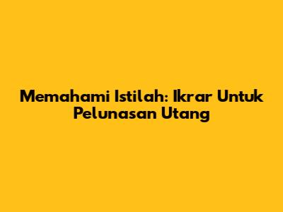 Memahami Istilah: Ikrar Untuk Pelunasan Utang