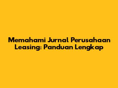Memahami Jurnal Perusahaan Leasing: Panduan Lengkap