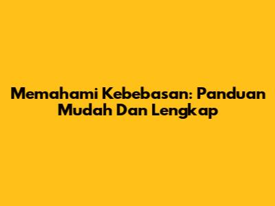 Memahami Kebebasan: Panduan Mudah Dan Lengkap