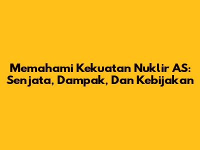 Memahami Kekuatan Nuklir AS: Senjata, Dampak, Dan Kebijakan