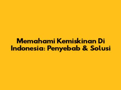 Memahami Kemiskinan Di Indonesia: Penyebab & Solusi