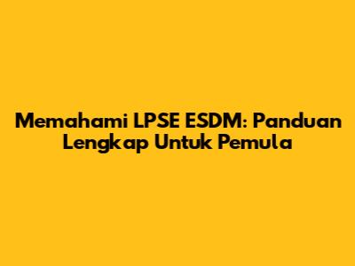 Memahami LPSE ESDM: Panduan Lengkap Untuk Pemula