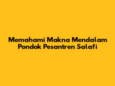 Memahami Makna Mendalam Pondok Pesantren Salafi