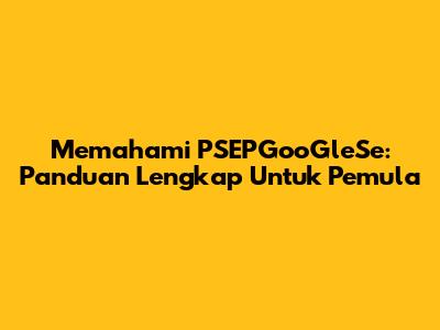 Memahami PSEPGooGleSe: Panduan Lengkap Untuk Pemula