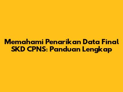 Memahami Penarikan Data Final SKD CPNS: Panduan Lengkap
