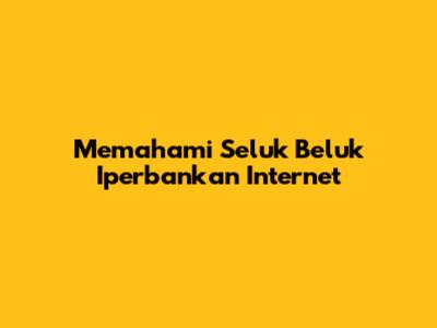 Memahami Seluk Beluk Iperbankan Internet
