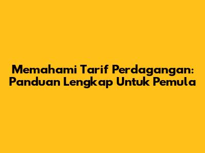 Memahami Tarif Perdagangan: Panduan Lengkap Untuk Pemula