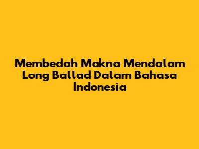 Membedah Makna Mendalam Long Ballad Dalam Bahasa Indonesia