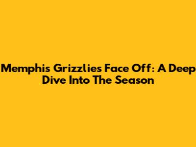 Memphis Grizzlies Face Off: A Deep Dive Into The Season