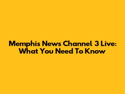 Memphis News Channel 3 Live: What You Need To Know