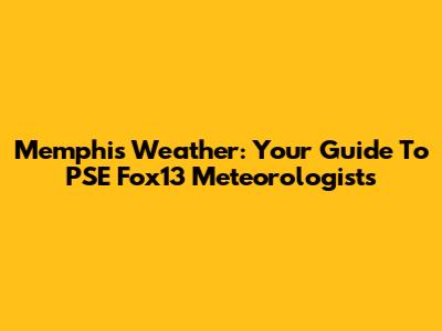 Memphis Weather: Your Guide To PSE Fox13 Meteorologists
