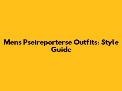 Men's Pseireporterse Outfits: Style Guide
