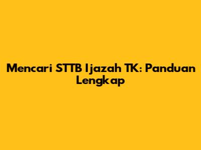 Mencari STTB Ijazah TK: Panduan Lengkap