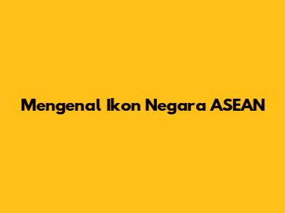 Mengenal Ikon Negara ASEAN