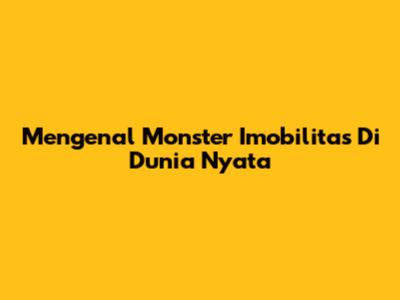 Mengenal Monster Imobilitas Di Dunia Nyata
