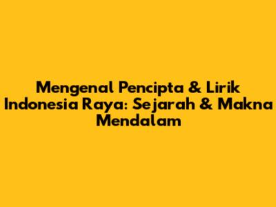 Mengenal Pencipta & Lirik Indonesia Raya: Sejarah & Makna Mendalam