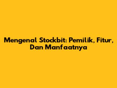 Mengenal Stockbit: Pemilik, Fitur, Dan Manfaatnya