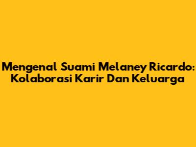 Mengenal Suami Melaney Ricardo: Kolaborasi Karir Dan Keluarga