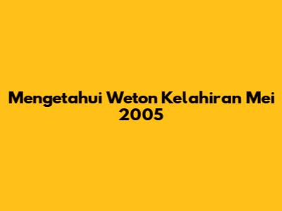 Mengetahui Weton Kelahiran Mei 2005