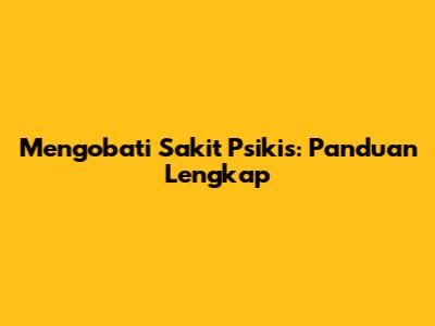 Mengobati Sakit Psikis: Panduan Lengkap