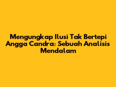 Mengungkap 'Ilusi Tak Bertepi' Angga Candra: Sebuah Analisis Mendalam