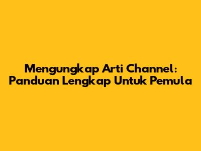 Mengungkap Arti Channel: Panduan Lengkap Untuk Pemula