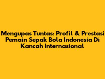 Mengupas Tuntas: Profil & Prestasi Pemain Sepak Bola Indonesia Di Kancah Internasional