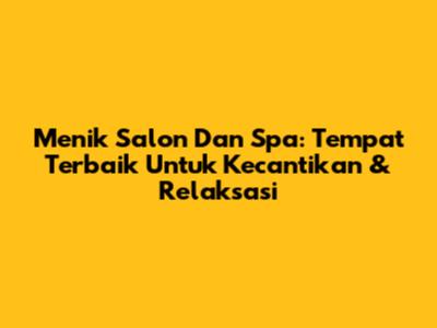 Menik Salon Dan Spa: Tempat Terbaik Untuk Kecantikan & Relaksasi