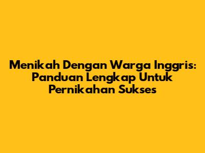 Menikah Dengan Warga Inggris: Panduan Lengkap Untuk Pernikahan Sukses