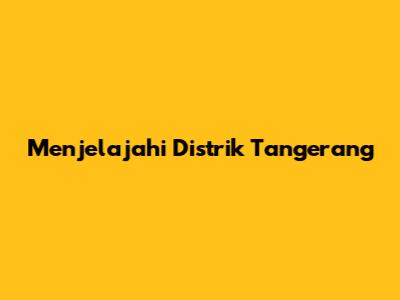 Menjelajahi Distrik Tangerang