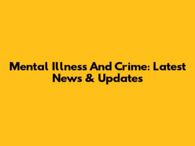 Mental Illness And Crime: Latest News & Updates