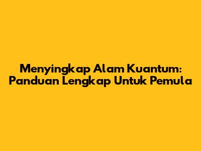 Menyingkap Alam Kuantum: Panduan Lengkap Untuk Pemula