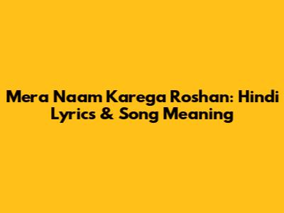 Mera Naam Karega Roshan: Hindi Lyrics & Song Meaning