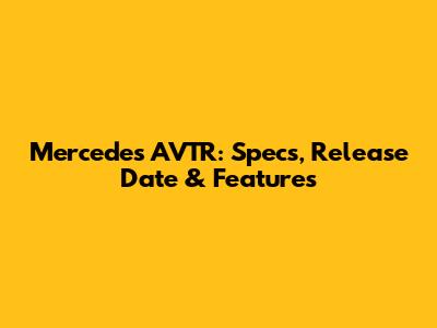 Mercedes AVTR: Specs, Release Date & Features