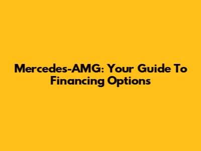 Mercedes-AMG: Your Guide To Financing Options