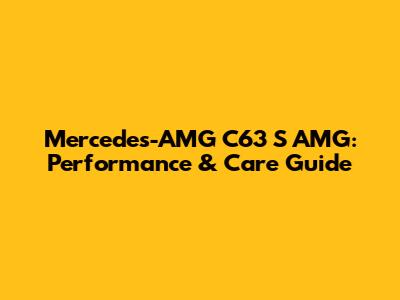 Mercedes-AMG C63 S AMG: Performance & Care Guide
