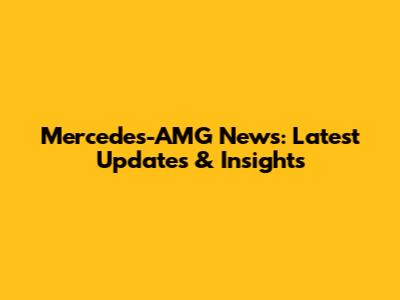 Mercedes-AMG News: Latest Updates & Insights