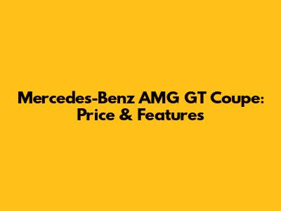 Mercedes-Benz AMG GT Coupe: Price & Features