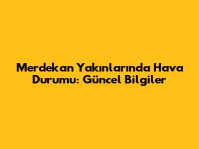 Merdekan Yakınlarında Hava Durumu: Güncel Bilgiler