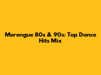 Merengue 80s & 90s: Top Dance Hits Mix