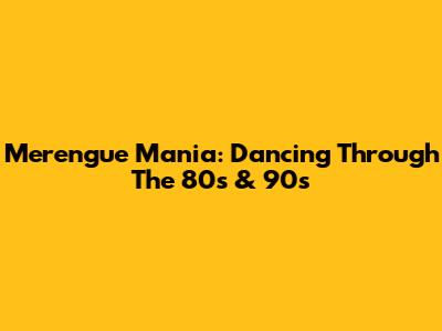 Merengue Mania: Dancing Through The 80s & 90s