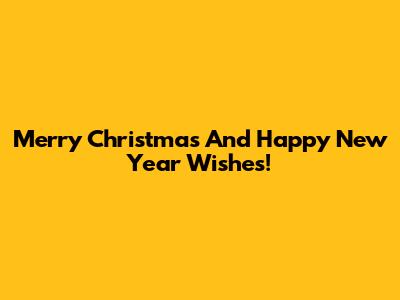 Merry Christmas And Happy New Year Wishes!