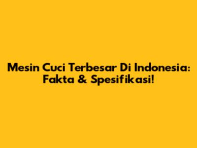 Mesin Cuci Terbesar Di Indonesia: Fakta & Spesifikasi!