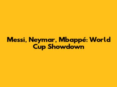 Messi, Neymar, Mbappé: World Cup Showdown