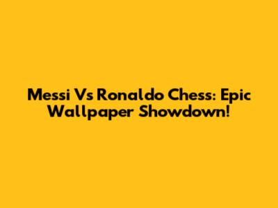 Messi Vs Ronaldo Chess: Epic Wallpaper Showdown!