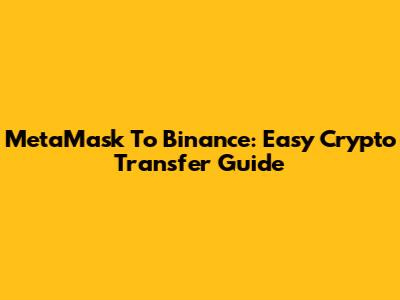 MetaMask To Binance: Easy Crypto Transfer Guide